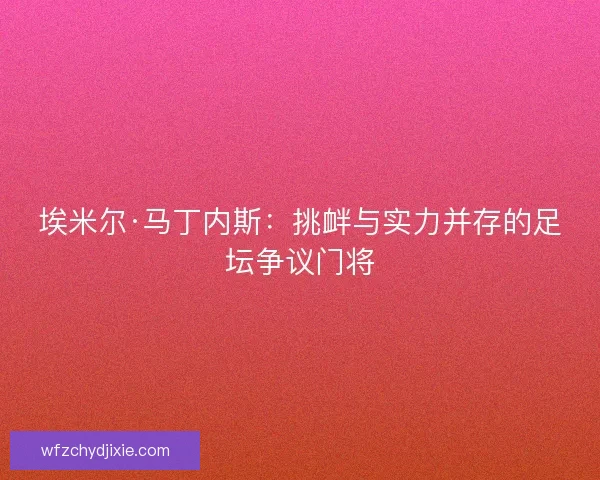 埃米尔·马丁内斯：挑衅与实力并存的足坛争议门将