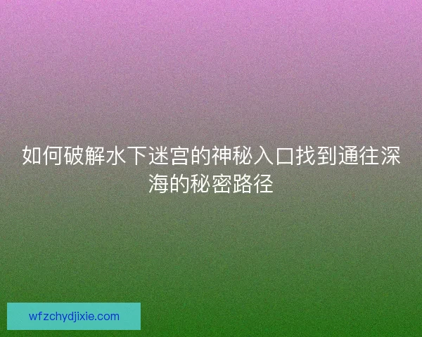 如何破解水下迷宫的神秘入口找到通往深海的秘密路径