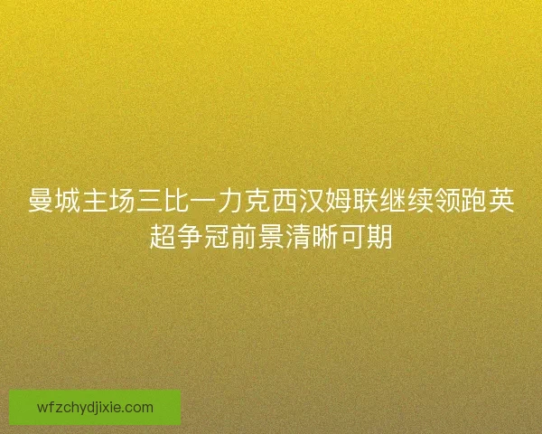 曼城主场三比一力克西汉姆联继续领跑英超争冠前景清晰可期