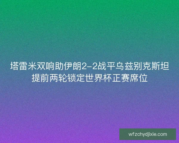 塔雷米双响助伊朗2-2战平乌兹别克斯坦提前两轮锁定世界杯正赛席位