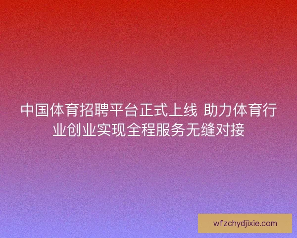 中国体育招聘平台正式上线 助力体育行业创业实现全程服务无缝对接