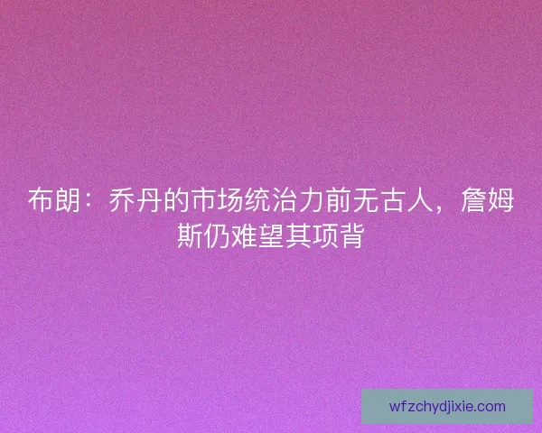 布朗：乔丹的市场统治力前无古人，詹姆斯仍难望其项背