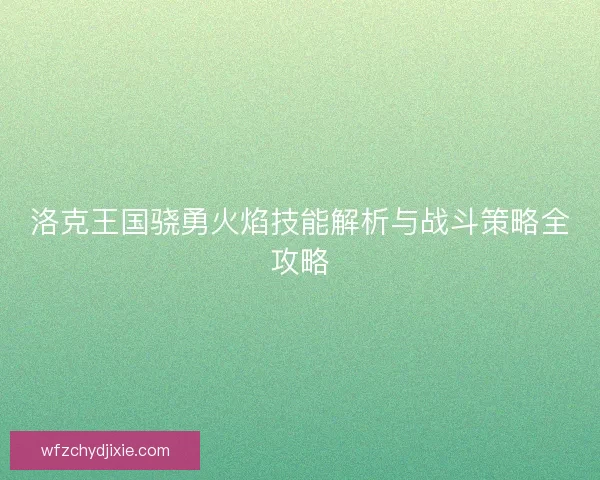 洛克王国骁勇火焰技能解析与战斗策略全攻略