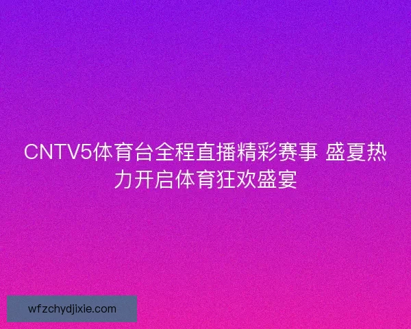 CNTV5体育台全程直播精彩赛事 盛夏热力开启体育狂欢盛宴