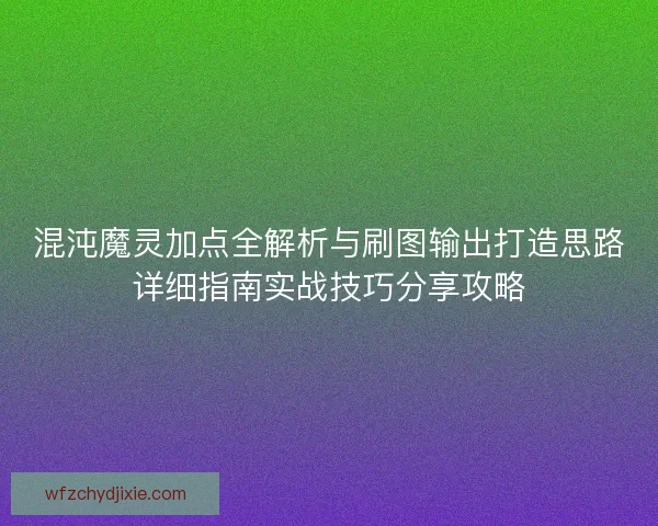 混沌魔灵加点全解析与刷图输出打造思路详细指南实战技巧分享攻略