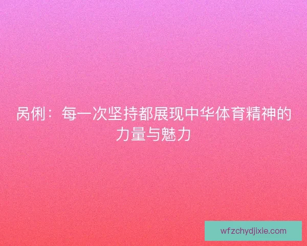 呙俐：每一次坚持都展现中华体育精神的力量与魅力