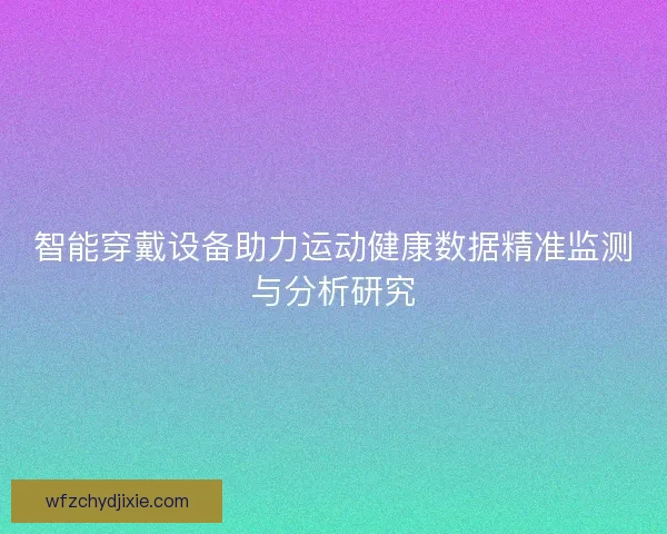智能穿戴设备助力运动健康数据精准监测与分析研究
