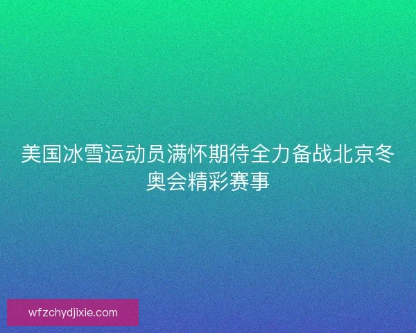 美国冰雪运动员满怀期待全力备战北京冬奥会精彩赛事