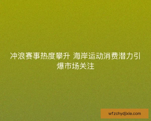 冲浪赛事热度攀升 海岸运动消费潜力引爆市场关注
