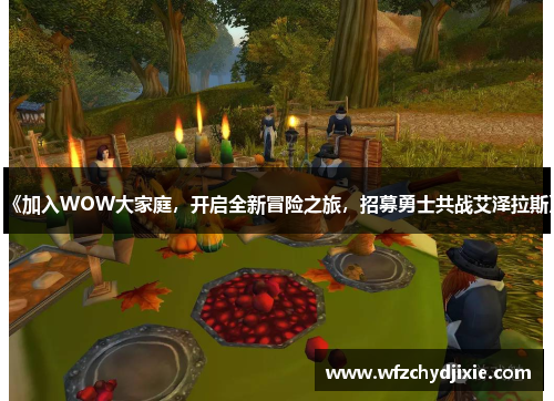 《加入WOW大家庭，开启全新冒险之旅，招募勇士共战艾泽拉斯》